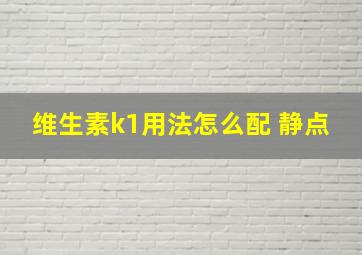 维生素k1用法怎么配 静点